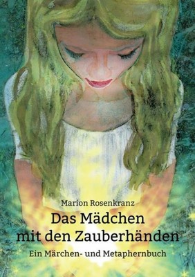 Das M?Dchen Mit Den Zauberh?Nden: Ein M?Rchen- Und Metaphernbuch