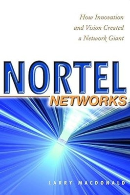 Nortel Networks: How Innovation and Vision Creat... by MacDonald, Larry Hardback