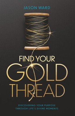Find Your Gold Thread: Discovering Your Purpose Through Life s Divine Moments