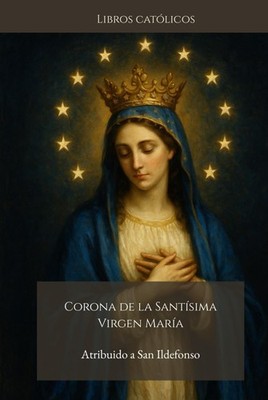 CORONA DE LA SANTÍSIMA VIRGEN MARÍA: Atribuido a San Ildefonso, Arzobispo de Tol