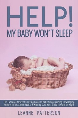 Help! My Baby Won't Sleep: The Exhausted Parent's Loving Guide to Baby Sleep Tra