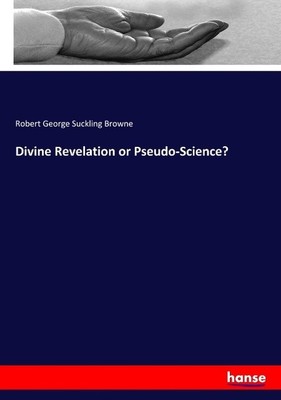 Divine Revelation or Pseudo-Science? Robert George Suckling Browne
