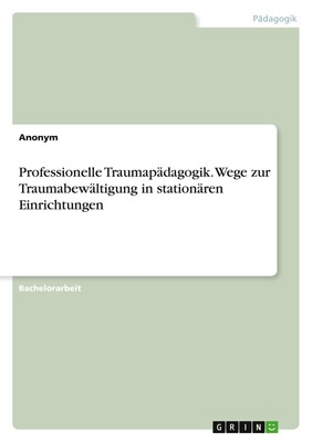 Professionelle Traumapädagogik. Wege zur Traumabewältigung in stationären Einric