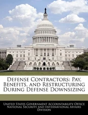 DEFENSE CONTRACTORS: PAY, BENEFITS, AND RESTRUCTURING By United States NEW