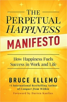 The Perpetual Happiness Manifesto: How Happiness Fuels Success in Work and Life