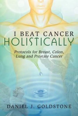 I Beat Cancer Holistically: Protocols for Breast, Colon, Lung and Pr - VERY GOOD