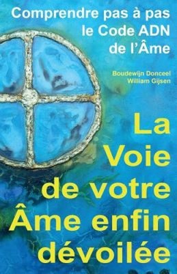 La Voie de Votre AME Enfin Devoilee: Comprendre Pas a Pas Le Code Adn de l'Ame