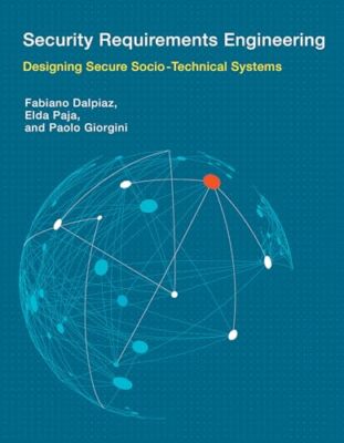 Security Requirements Engineering: Designing Secure Socio-Technical Systems ...