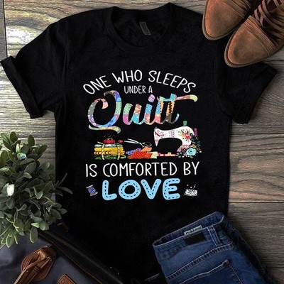 One Who Sleeps Under a Quilt is Comforted by Love Sewing Quilting Tshirt