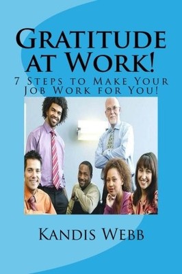 GRATITUDE AT WORK!: 7 STEPS TO MAKE YOUR JOB WORK FOR YOU! By Kandis Webb & Rosa