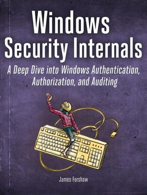 Windows Security Internals: A Deep Dive into Windows Authentication, Authorizati
