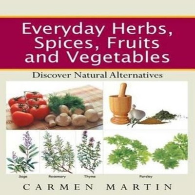 Everyday Herbs Spices Fruits and Vegetables Discover natural alte