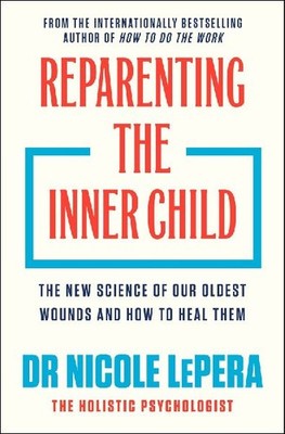 Reparenting the Inner Child: The New Science of our Oldest Wounds and How to Hea