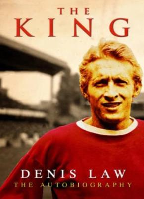 THE KING - DENIS LAW - THE AUTOBIOGRAPHY By DENIS LAW