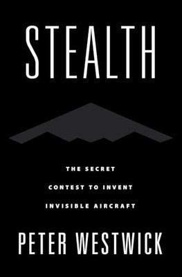 Stealth: The Secret Contest to Invent Invisible Aircraft Peter W