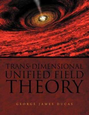 Trans-Dimensional Unified Field Theory by George James Ducas: Used