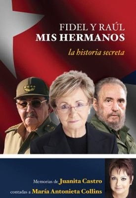Fidel y Raúl, Mis Hermanos. la Historia Secreta: Memorias de Juan