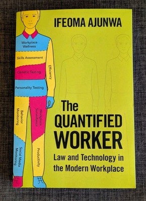 The Quantified Worker: Law And Technology In The Modern Workplace  Ifeoma Ajunwa