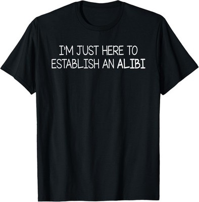 Funny Sarcastic Humor I'm Just Here To Establish An Alibi T-Shirt