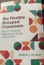 The Flexibly Grouped Classroom : How to Organize Learning for Equity and Growth