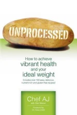 Unprocessed: How to achieve vibrant health and your ideal weight. by Aj, Chef