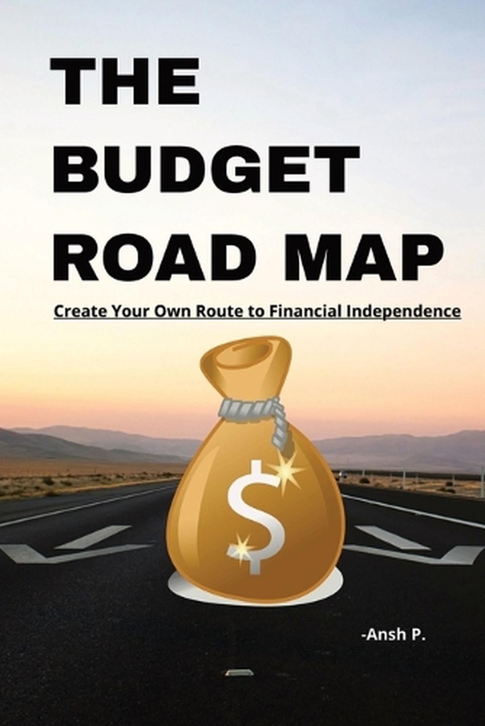 The Budget Road Map: Create Your Own Route to Financial Independence by Ansh P.