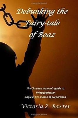 DEBUNKING THE FAIRY-TALE OF BOAZ: THE CHRISTIAN SINGLE By Victoria Z Baxter NEW