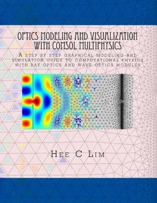 Optics Modeling and Visualization with COMSOL Multiphysics: A step by step: New