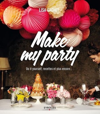 Make my party: Do it yourself, Rezepte und mehr... - Lisa Gachet