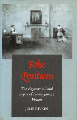 False Positions: The Representational Logics of Henry James's Fiction by Julie R