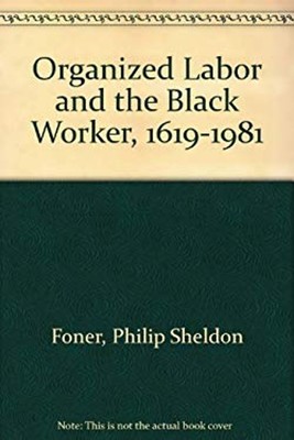 Organized Labor and the Black Worker, 1619-1981 Hardcover Philip