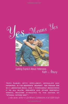 YES MEANS YES: GETTING EXPLICIT ABOUT HETEROSEX By Kath Albury **Excellent**
