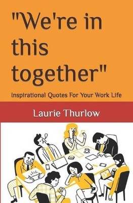''We're in this together'': Inspirational Quotes For Your Work Life by Laurie Thur