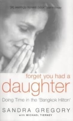 Forget You Had a Daughter: Doing Time in the Bangkok Hilton - Sandra Gregorys St