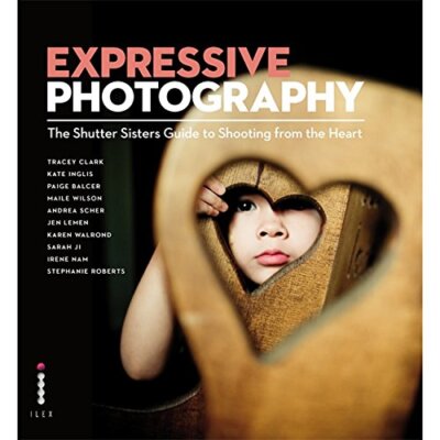 Expressive Photography. by the Shutter Sisters By Tracey Clark,S