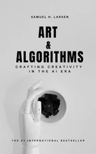 SAMUEL H. LARSEN Art & Algorithms: Crafting Creativity in the AI Era (Paperback)