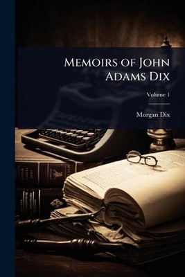 Memoirs of John Adams Dix by Morgan Dix Paperback Book