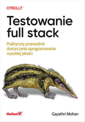 Testowanie full stack. Praktyczny przewodnik dostarczania oprogramowania wy...)