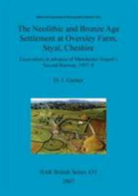 Neolithic and Bronze Age Settlement at Oversley Farm, Styal, Cheshire : Excav...
