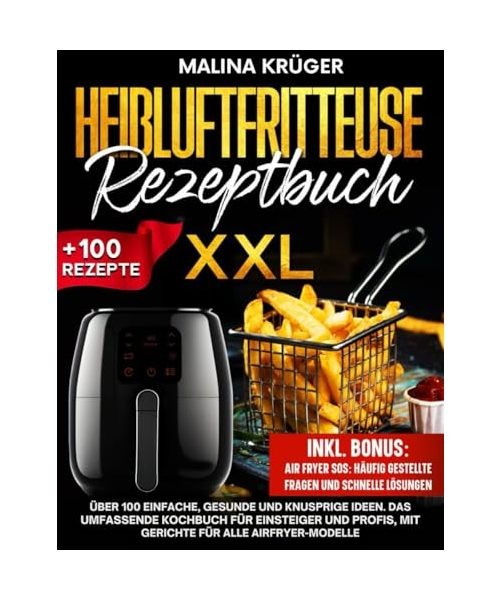 HEIßLUFTFRITTEUSE REZEPTBUCH: Über 100 einfache, gesunde und knusprige Ideen.