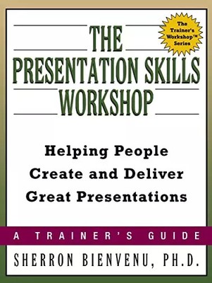 The Presentation Skills Workshop: Helping People Create and Deliver Great Presen