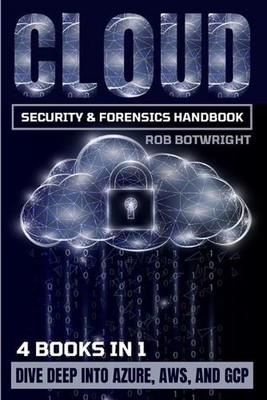 Cloud Security & Forensics Handbook: Dive Deep Into Azure, AWS, And GCP by Rob B