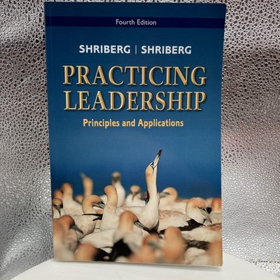 Practicing Leadership Principles and Applications  4th ed  Shriberg