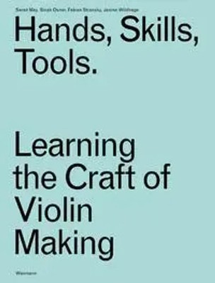Hands, Skills, Tools | Learning the Craft of Violin Making | Sarah May (u. a.)