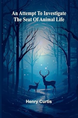 An Attempt To Investigate The Seat Of Animal Life -  NEW Henry Curtis 2025-04-22