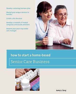 How to Start a Home-Based Senior Care Business : Develop a Winning ...