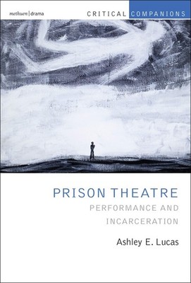 Prison Theatre and the Global Crisis of Incarceration (Critical Companions)