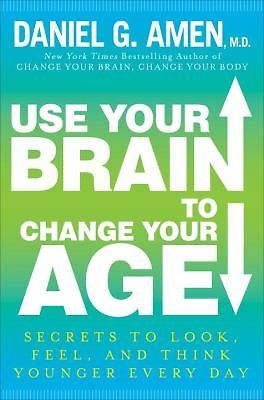 Use Your Brain to Change Your Age: Secrets to Look, Feel, and Think Younger Ever