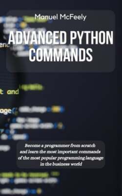 Advanced Python Commands: Become a Programmer from Scratch and Learn the Most