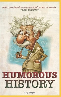 Humorous History: An Illustrated Collection of Wit & Irony from the Past by M...
